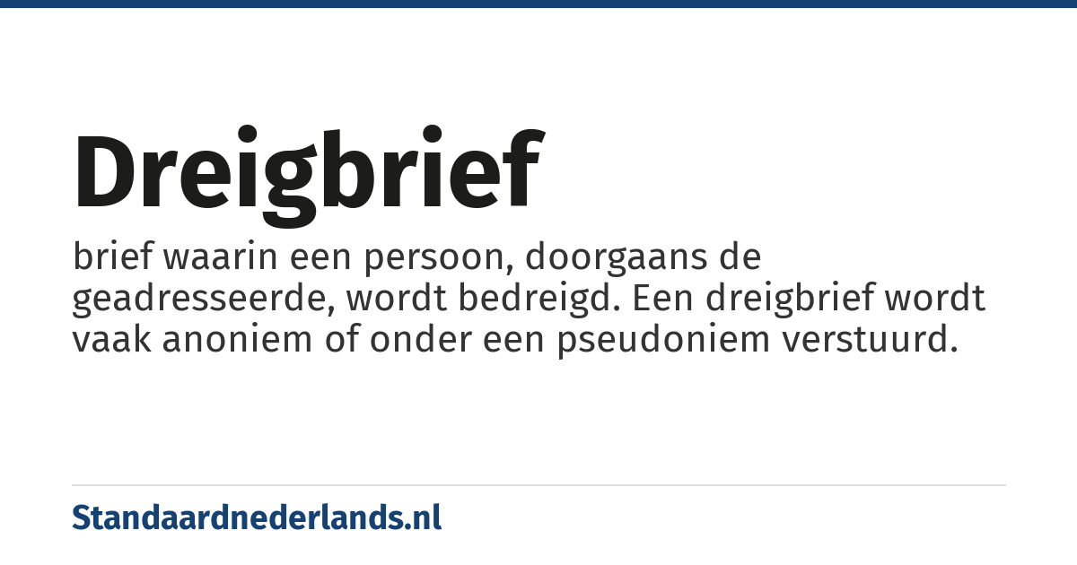 dreigbrief: brief waarin een persoon, doorgaans de geadresseerde, wordt bedreigd. Een dreigbrief wordt vaak anoniem of onder een pseudoniem verstuurd.