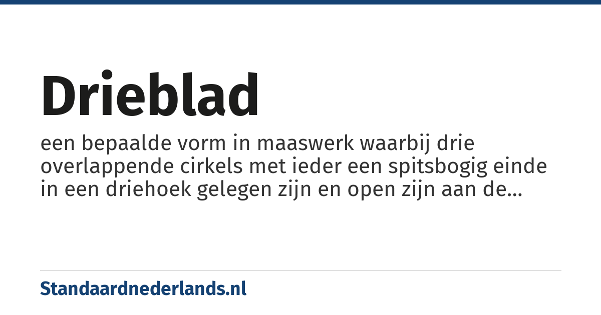drieblad: een bepaalde vorm in maaswerk waarbij drie overlappende cirkels met ieder een spitsbogig einde in een driehoek gelegen zijn en open zijn aan de kant waar ze elkaar raken