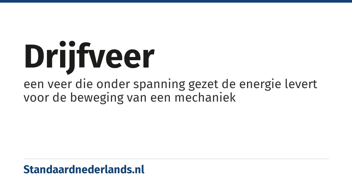 drijfveer: een veer die onder spanning gezet de energie levert voor de beweging van een mechaniek