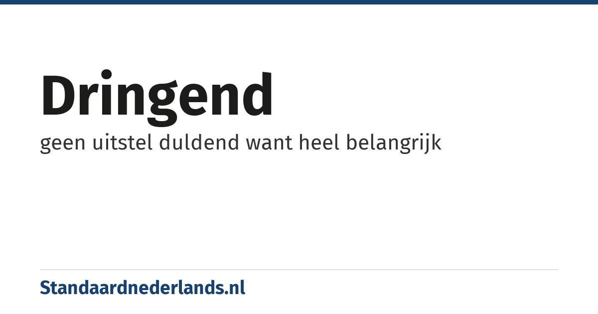 dringend: geen uitstel duldend want heel belangrijk