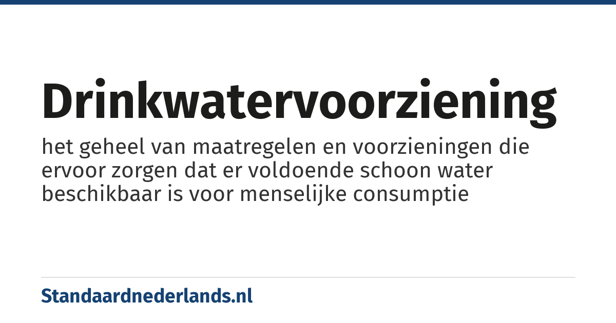 drinkwatervoorziening: het geheel van maatregelen en voorzieningen die ervoor zorgen dat er voldoende schoon water beschikbaar is voor menselijke consumptie