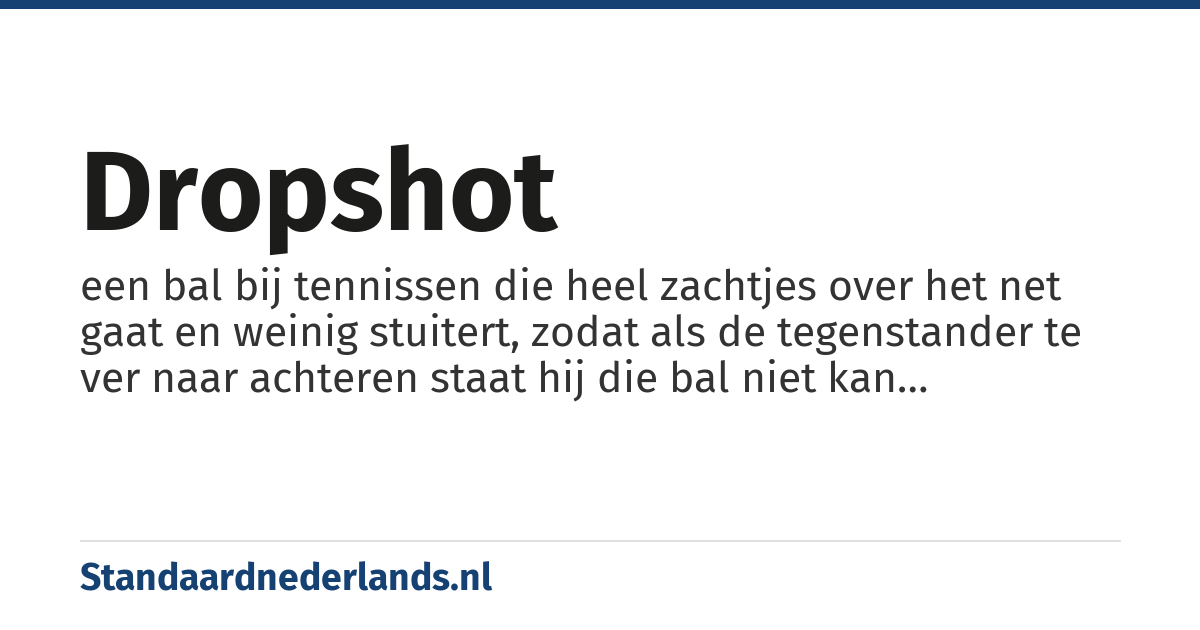 dropshot: een bal bij tennissen die heel zachtjes over het net gaat en weinig stuitert, zodat als de tegenstander te ver naar achteren staat hij die bal niet kan retourneren