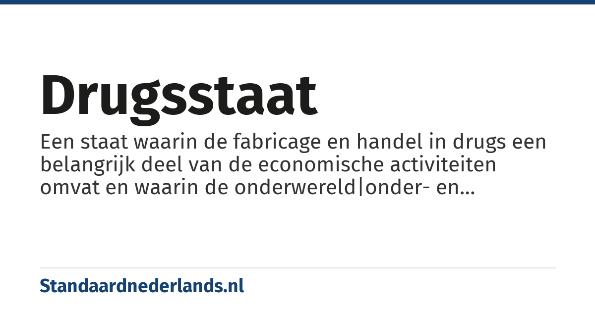 drugsstaat: Een staat waarin de fabricage en handel in drugs een belangrijk deel van de economische activiteiten omvat en waarin de onderwereld|onder- en bovenwereld steeds meer vervlochten raken.