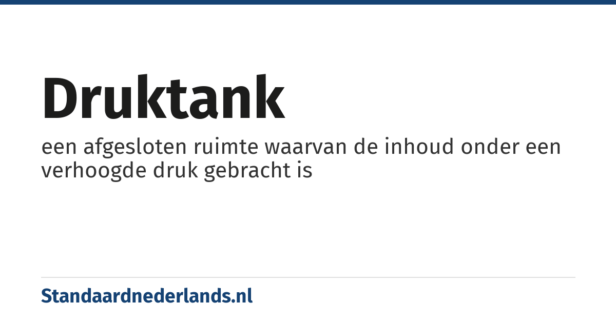 druktank: een afgesloten ruimte waarvan de inhoud onder een verhoogde druk gebracht is