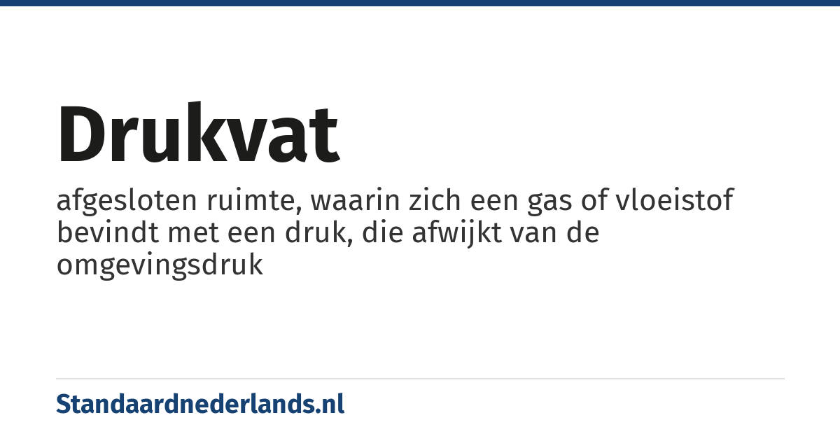 drukvat: afgesloten ruimte, waarin zich een gas of vloeistof bevindt met een druk, die afwijkt van de omgevingsdruk