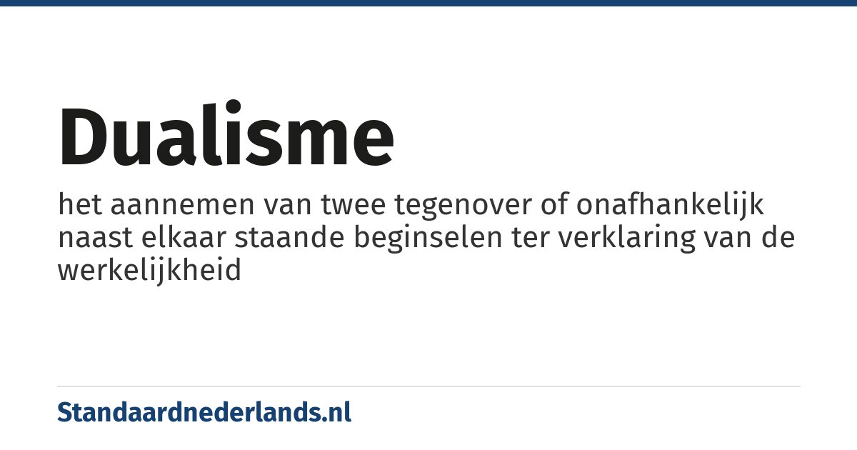 dualisme: het aannemen van twee tegenover of onafhankelijk naast elkaar staande beginselen ter verklaring van de werkelijkheid