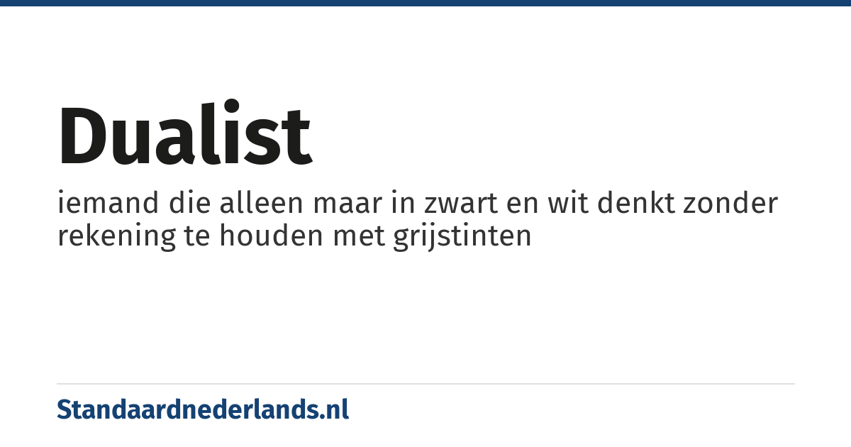 dualist: iemand die alleen maar in zwart en wit denkt zonder rekening te houden met grijstinten