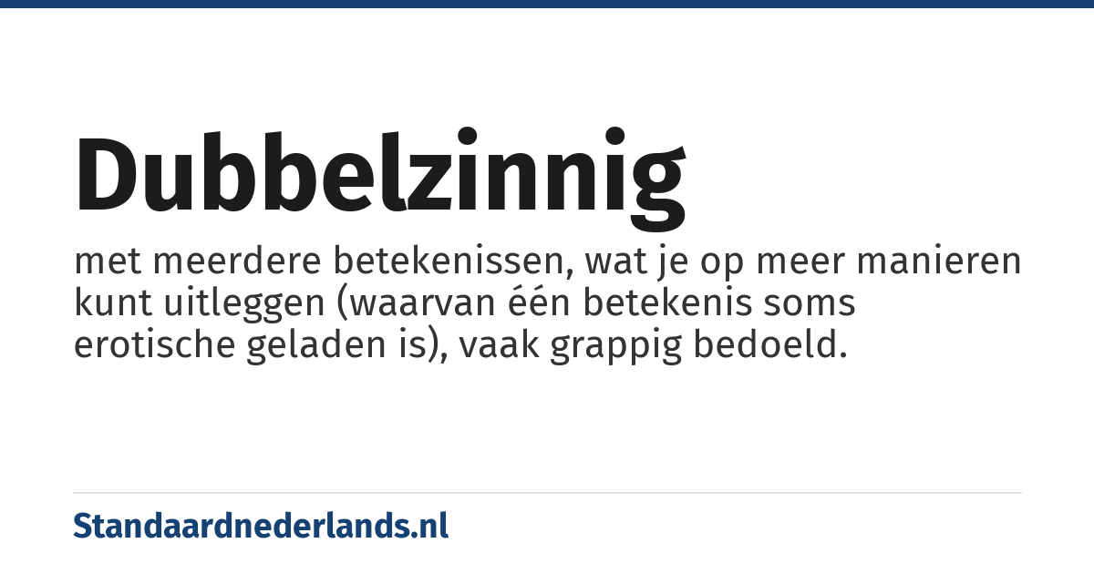 dubbelzinnig: met meerdere betekenissen, wat je op meer manieren kunt uitleggen (waarvan één betekenis soms erotische geladen is), vaak grappig bedoeld.