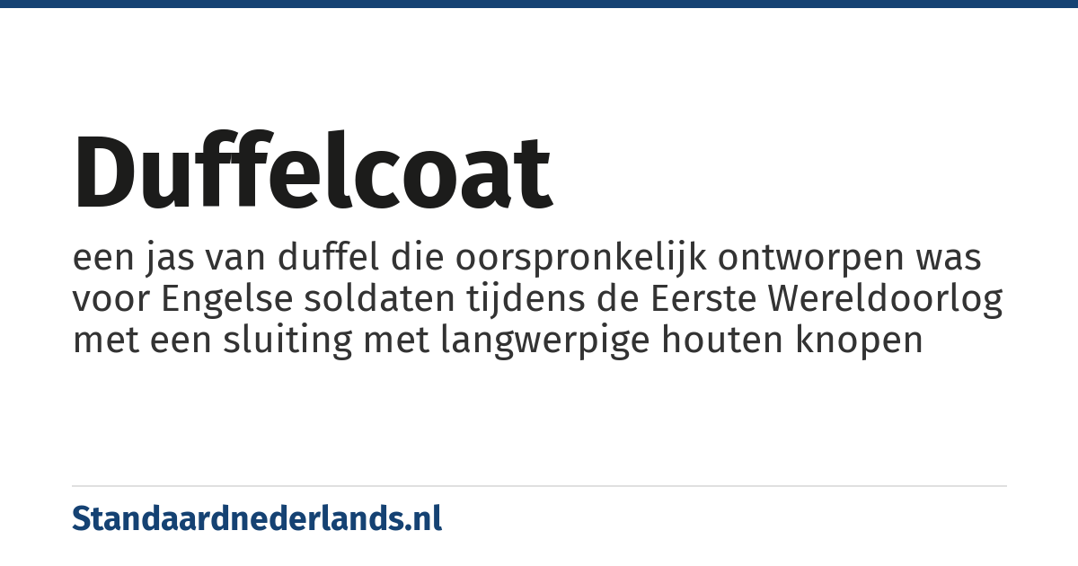 duffelcoat: een jas van duffel die oorspronkelijk ontworpen was voor Engelse soldaten tijdens de Eerste Wereldoorlog met een sluiting met langwerpige houten knopen