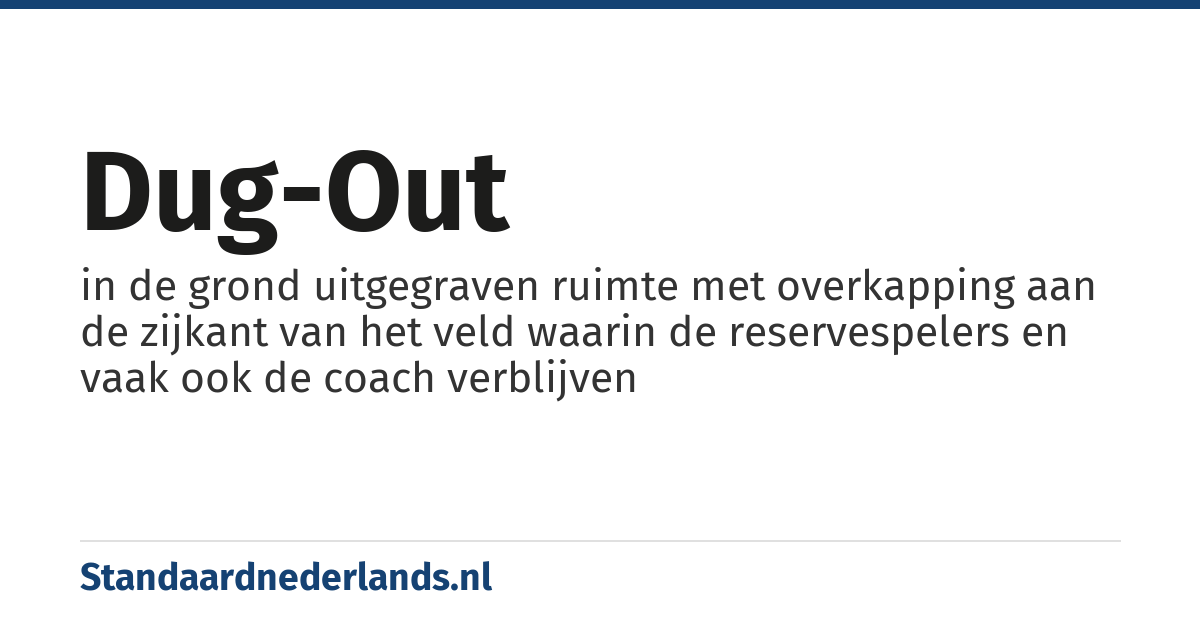 dug-out: in de grond uitgegraven ruimte met overkapping aan de zijkant van het veld waarin de reservespelers en vaak ook de coach verblijven