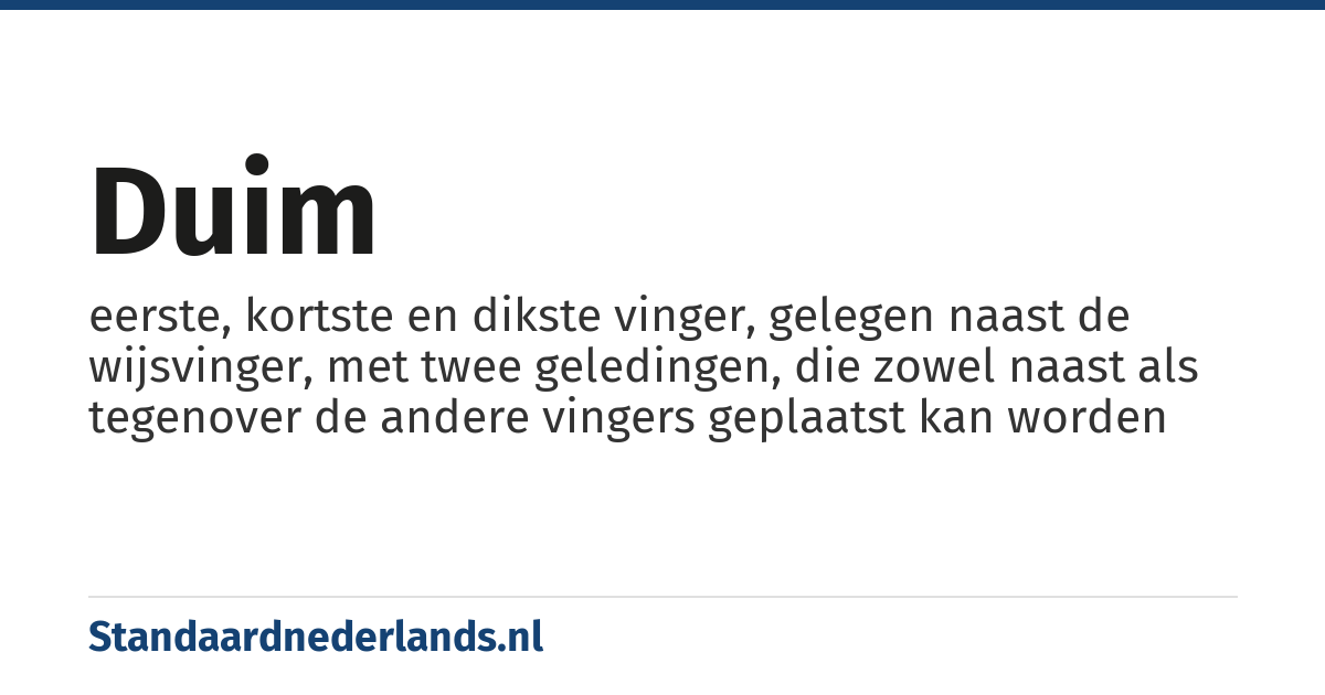 duim: eerste, kortste en dikste vinger, gelegen naast de wijsvinger, met twee geledingen, die zowel naast als tegenover de andere vingers geplaatst kan worden