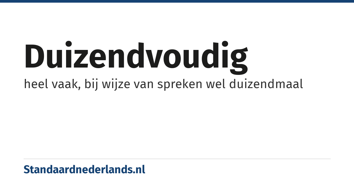 duizendvoudig: heel vaak, bij wijze van spreken wel duizendmaal