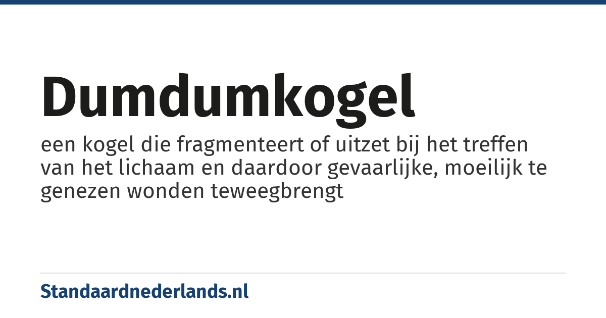 dumdumkogel: een kogel die fragmenteert of uitzet bij het treffen van het lichaam en daardoor gevaarlijke, moeilijk te genezen wonden teweegbrengt