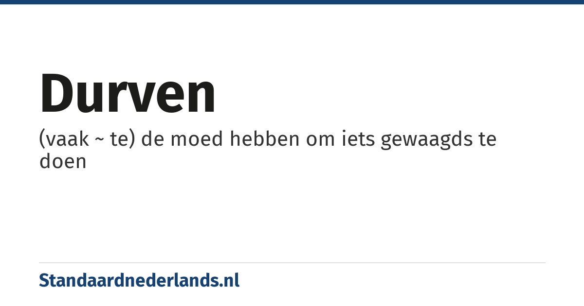 durven: (vaak ~ te) de moed hebben om iets gewaagds te doen