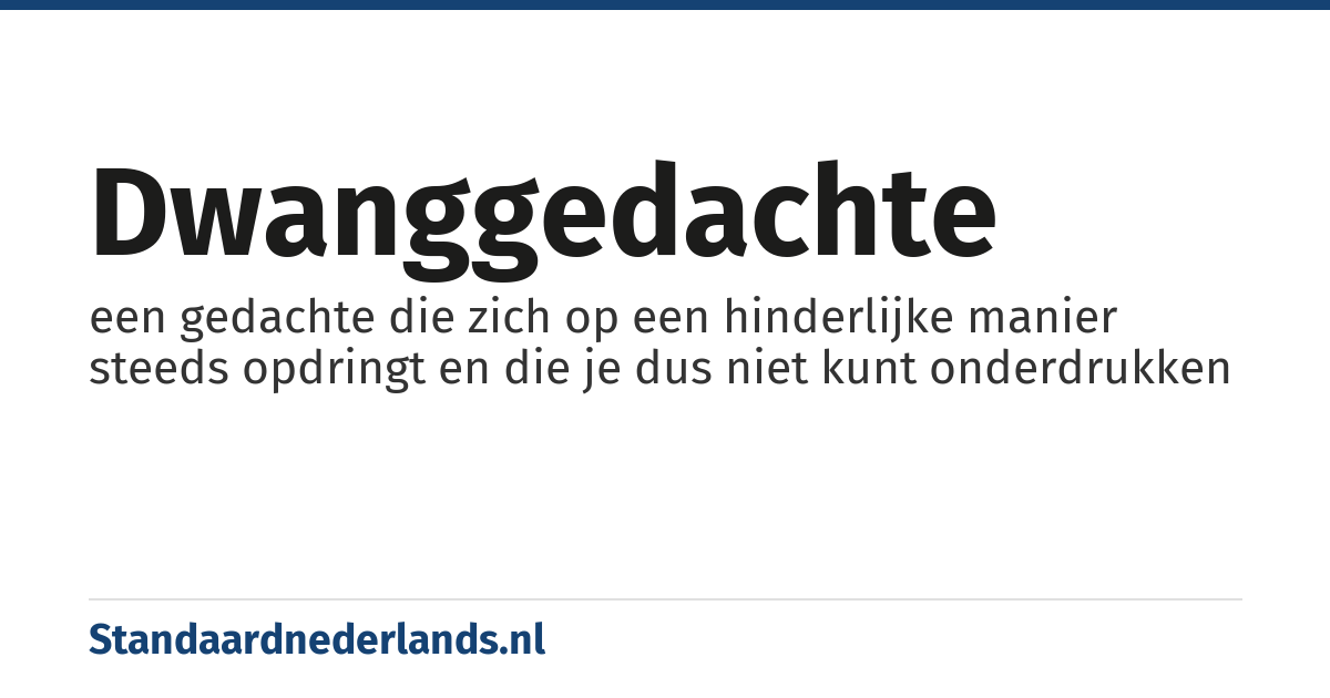 dwanggedachte: een gedachte die zich op een hinderlijke manier steeds opdringt en die je dus niet kunt onderdrukken