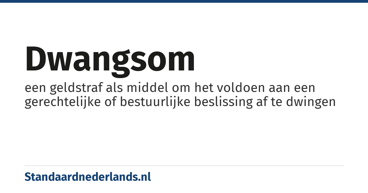 dwangsom: een geldstraf als middel om het voldoen aan een gerechtelijke of bestuurlijke beslissing af te dwingen