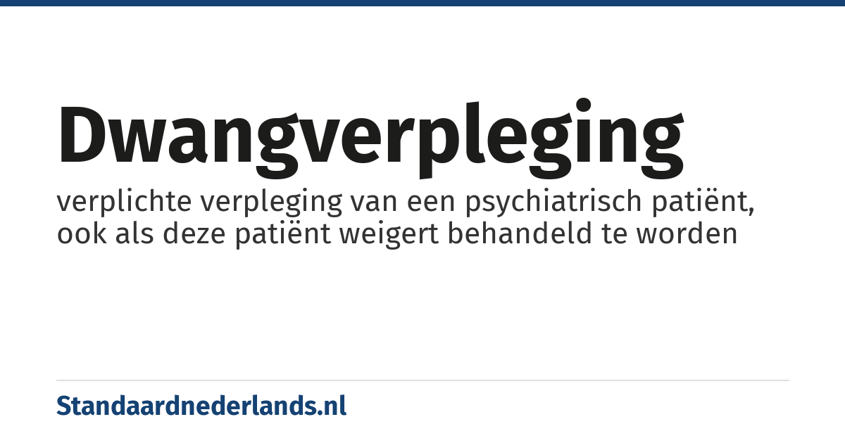 dwangverpleging: verplichte verpleging van een psychiatrisch patiënt, ook als deze patiënt weigert behandeld te worden