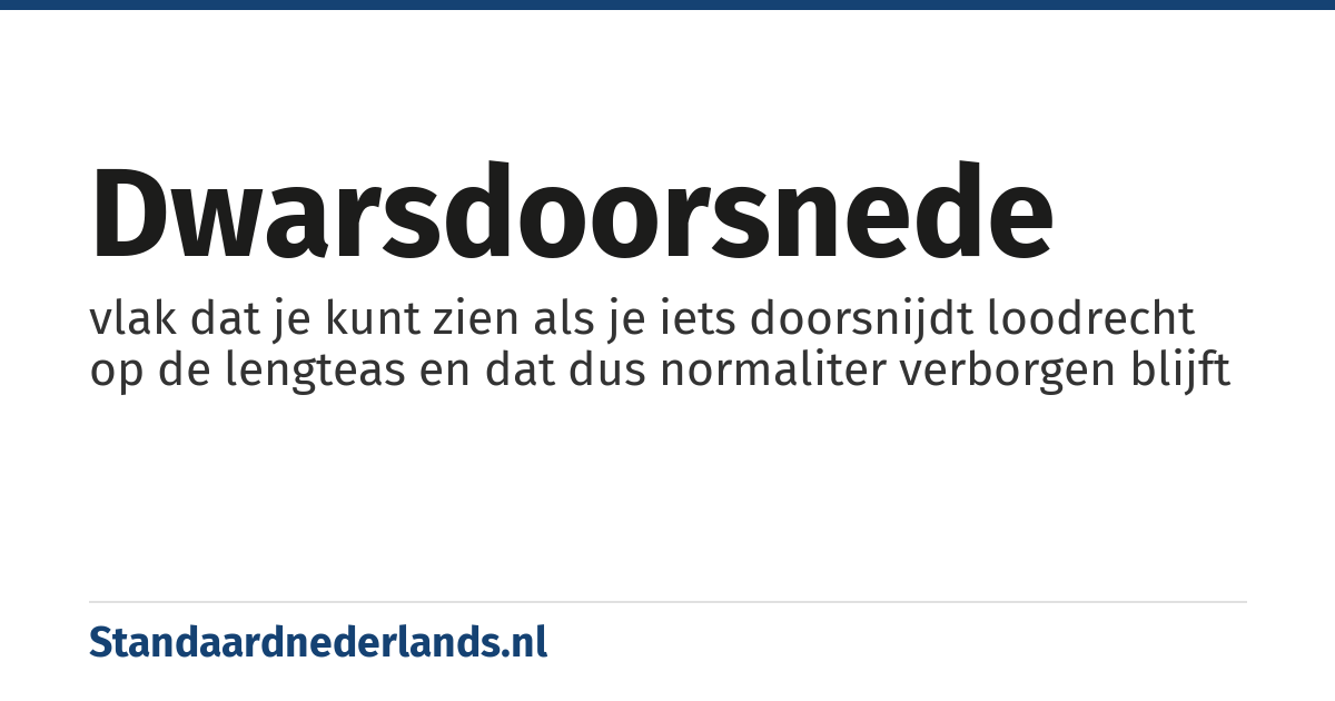 dwarsdoorsnede: vlak dat je kunt zien als je iets doorsnijdt loodrecht op de lengteas en dat dus normaliter verborgen blijft