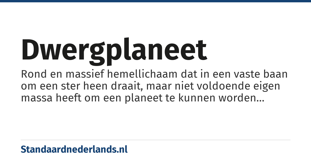 dwergplaneet: Rond en massief hemellichaam dat in een vaste baan om een ster heen draait, maar niet voldoende eigen massa heeft om een planeet te kunnen worden genoemd