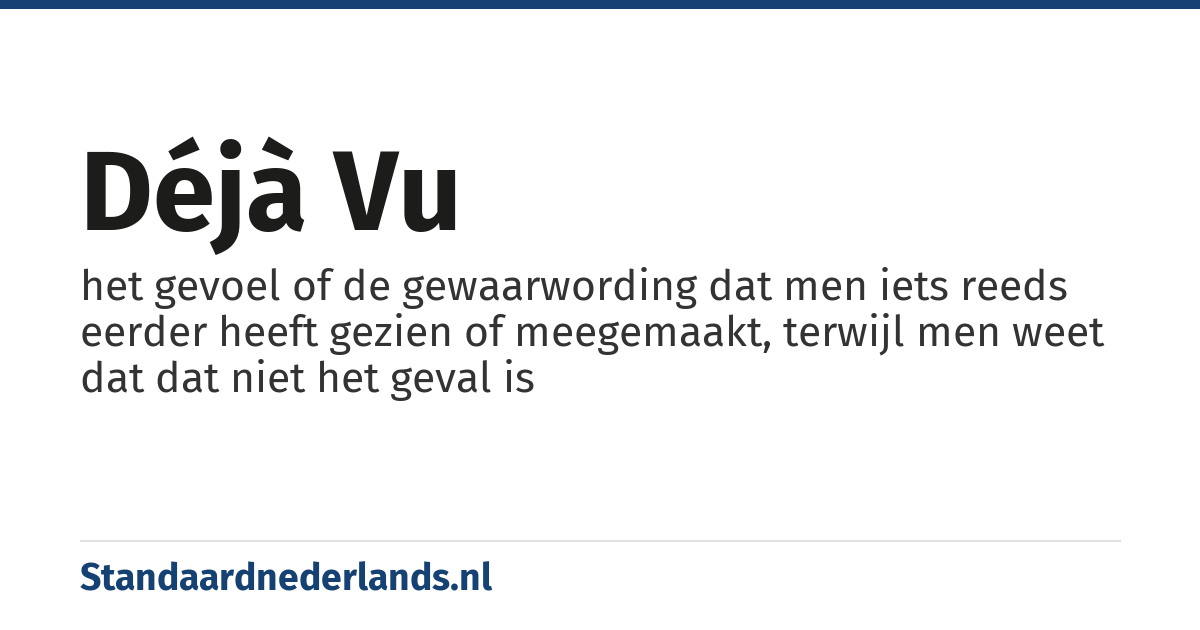 déjà vu: het gevoel of de gewaarwording dat men iets reeds eerder heeft gezien of meegemaakt, terwijl men weet dat dat niet het geval is