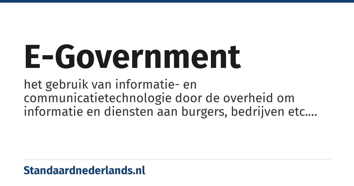e-government: het gebruik van informatie- en communicatietechnologie door de overheid om informatie en diensten aan burgers, bedrijven etc. ter beschikking te stellen