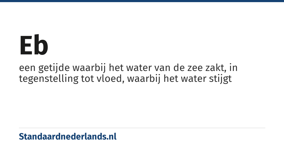 eb: een getijde waarbij het water van de zee zakt, in tegenstelling tot vloed, waarbij het water stijgt