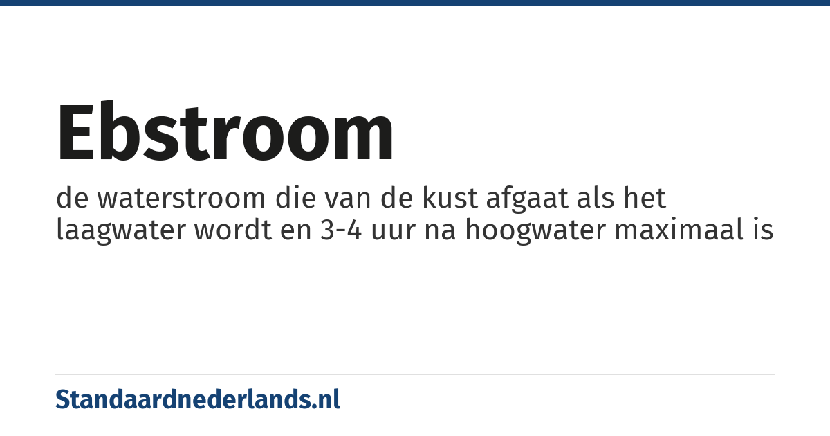 ebstroom: de waterstroom die van de kust afgaat als het laagwater wordt en 3-4 uur na hoogwater maximaal is