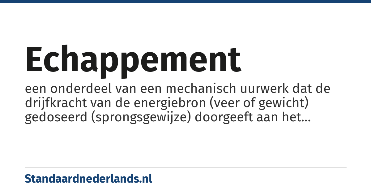 echappement: een onderdeel van een mechanisch uurwerk dat de drijfkracht van de energiebron (veer of gewicht) gedoseerd (sprongsgewijze) doorgeeft aan het gaande werk