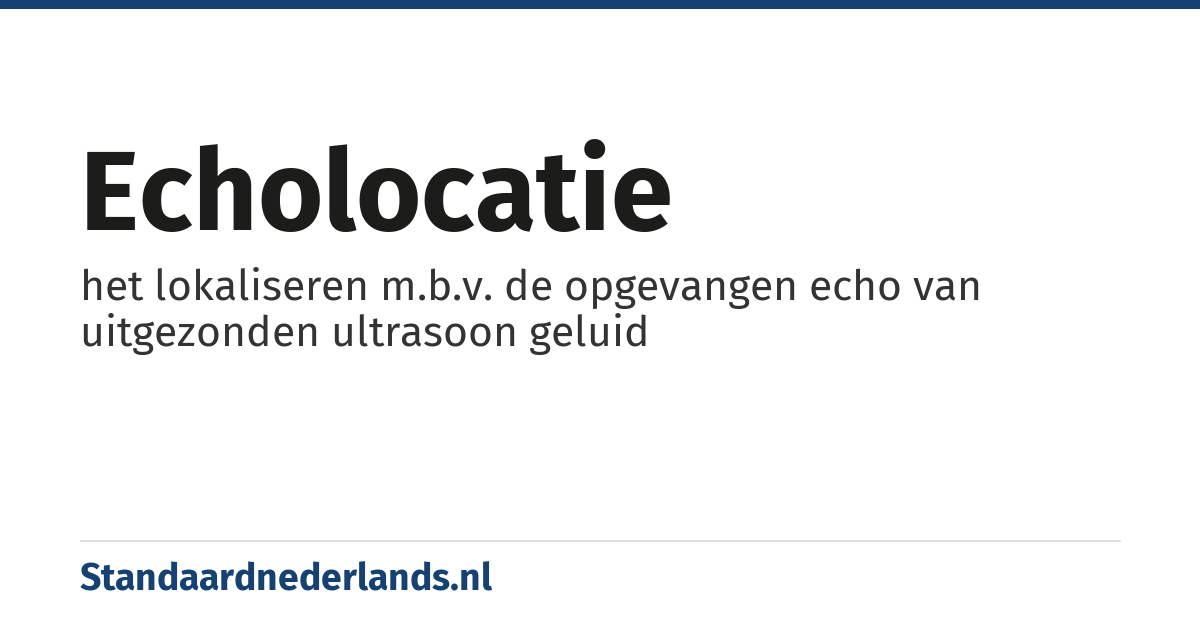 echolocatie: het lokaliseren m.b.v. de opgevangen echo van uitgezonden ultrasoon geluid