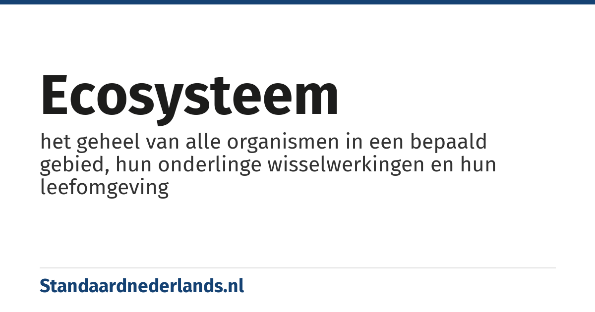 ecosysteem: het geheel van alle organismen in een bepaald gebied, hun onderlinge wisselwerkingen en hun leefomgeving