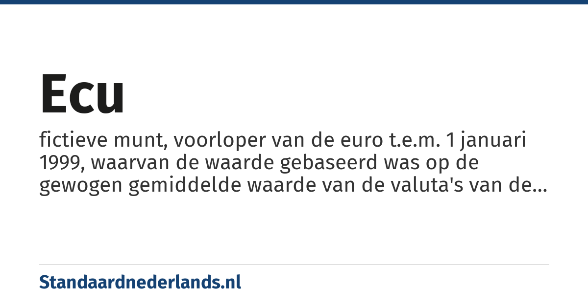ecu: fictieve munt, voorloper van de euro t.e.m. 1 januari 1999, waarvan de waarde gebaseerd was op de gewogen gemiddelde waarde van de valuta's van de lidstaten van de Europese Unie, m.u.v. Oostenrijk, Finland en Zweden
