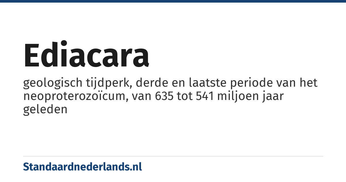 ediacara: geologisch tijdperk, derde en laatste periode van het neoproterozoïcum, van 635 tot 541 miljoen jaar geleden