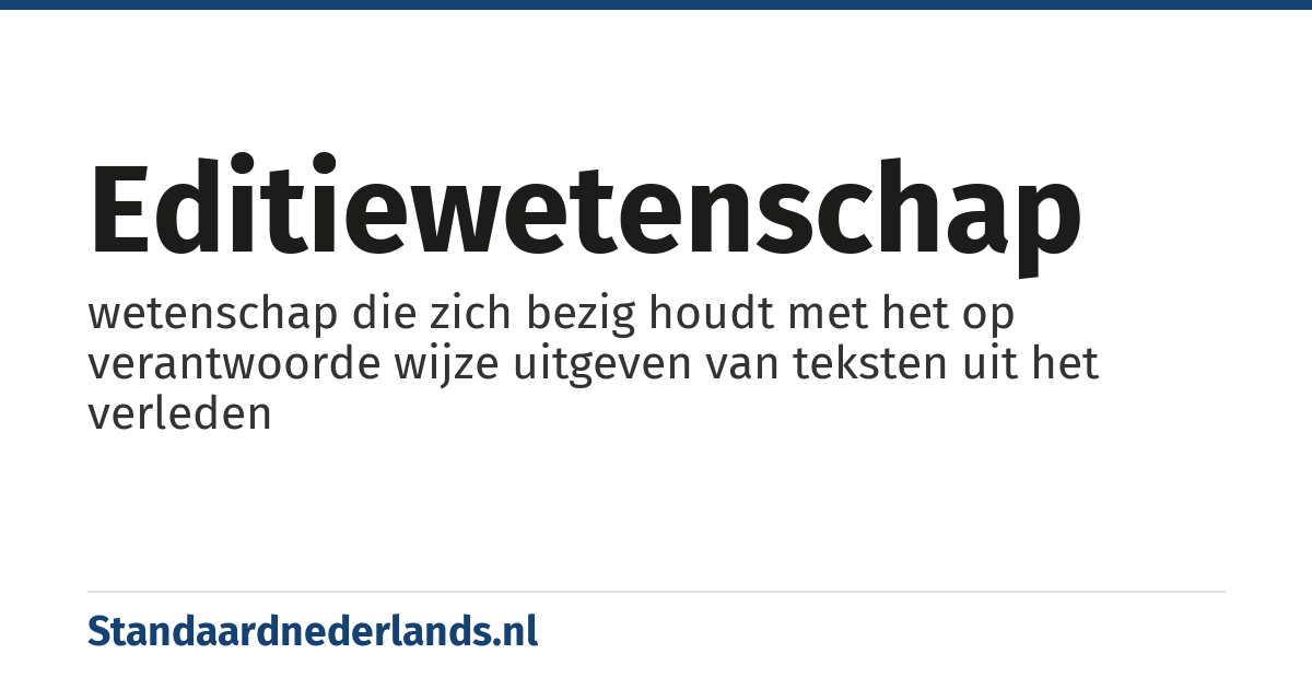 editiewetenschap: wetenschap die zich bezig houdt met het op verantwoorde wijze uitgeven van teksten uit het verleden