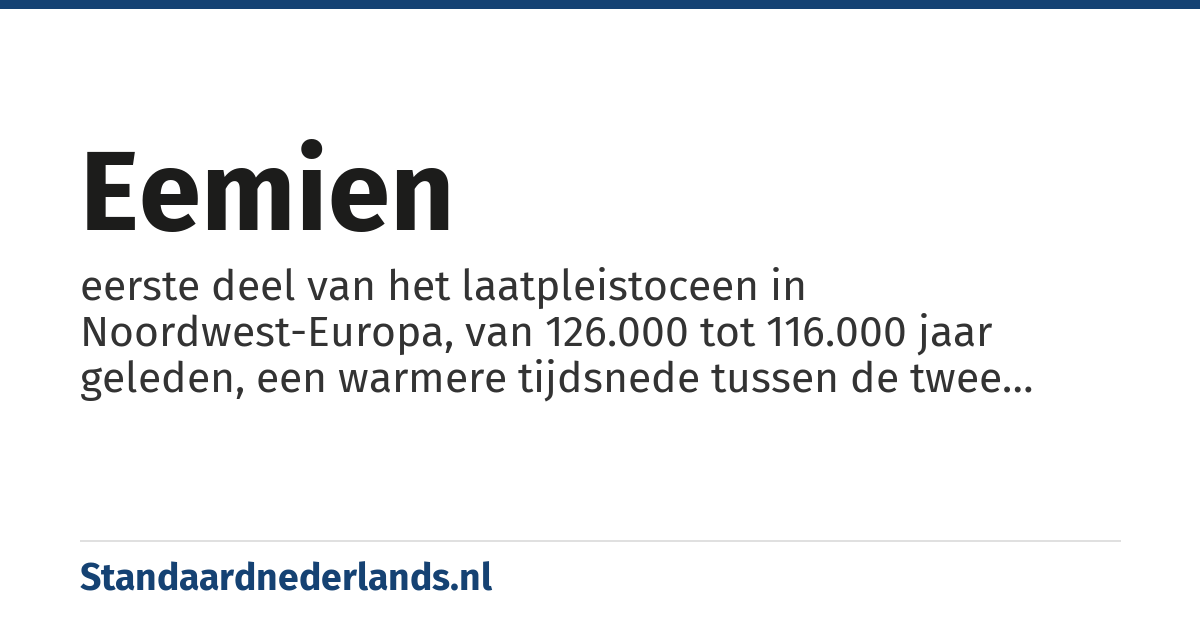 eemien: eerste deel van het laatpleistoceen in Noordwest-Europa, van 126.000 tot 116.000 jaar geleden, een warmere tijdsnede tussen de twee meest recente ijstijden: het saalien ervoor en het weichselien erna
