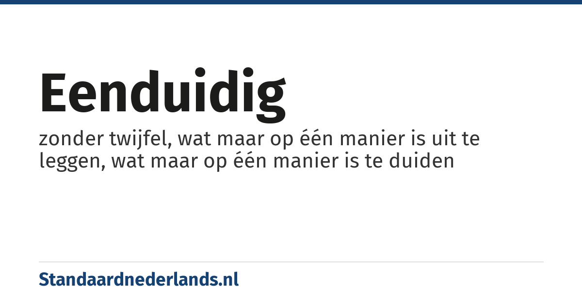 eenduidig: zonder twijfel, wat maar op één manier is uit te leggen, wat maar op één manier is te duiden