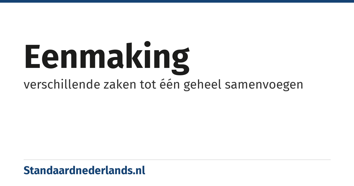 eenmaking: verschillende zaken tot één geheel samenvoegen