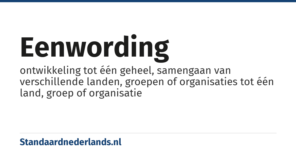 eenwording: ontwikkeling tot één geheel, samengaan van verschillende landen, groepen of organisaties tot één land, groep of organisatie