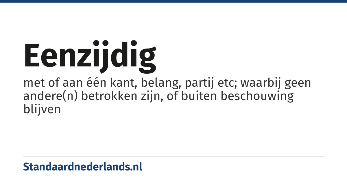 eenzijdig: met of aan één kant, belang, partij etc; waarbij geen andere(n) betrokken zijn, of buiten beschouwing blijven