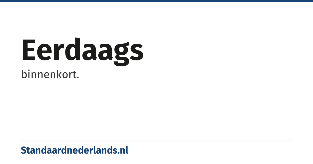 eerdaags: binnenkort.