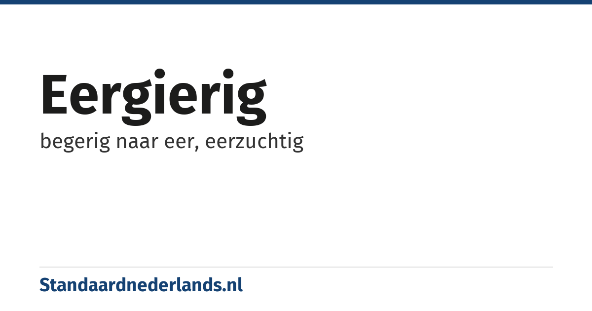eergierig: begerig naar eer, eerzuchtig