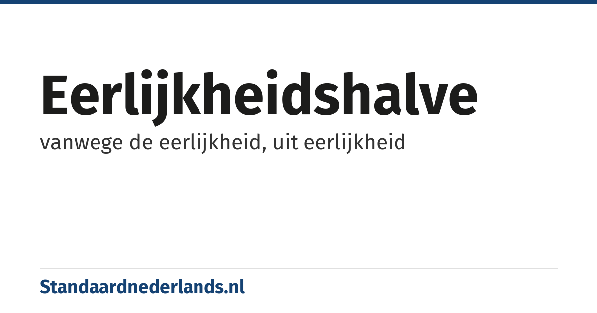 eerlijkheidshalve: vanwege de eerlijkheid, uit eerlijkheid