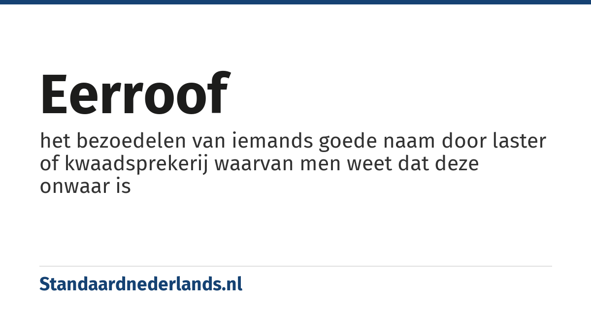 eerroof: het bezoedelen van iemands goede naam door laster of kwaadsprekerij waarvan men weet dat deze onwaar is