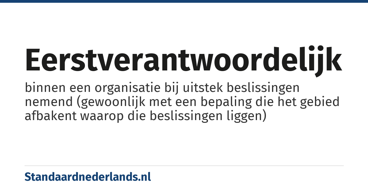 eerstverantwoordelijk: binnen een organisatie bij uitstek beslissingen nemend (gewoonlijk met een bepaling die het gebied afbakent waarop die beslissingen liggen)