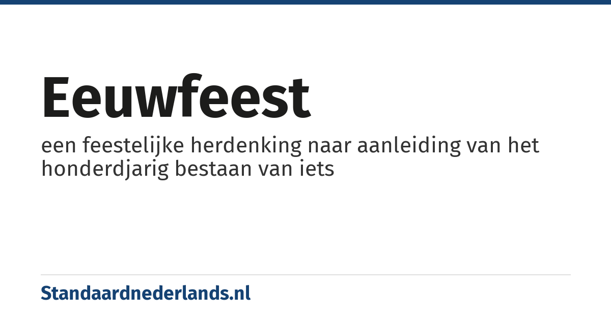 eeuwfeest: een feestelijke herdenking naar aanleiding van het honderdjarig bestaan van iets