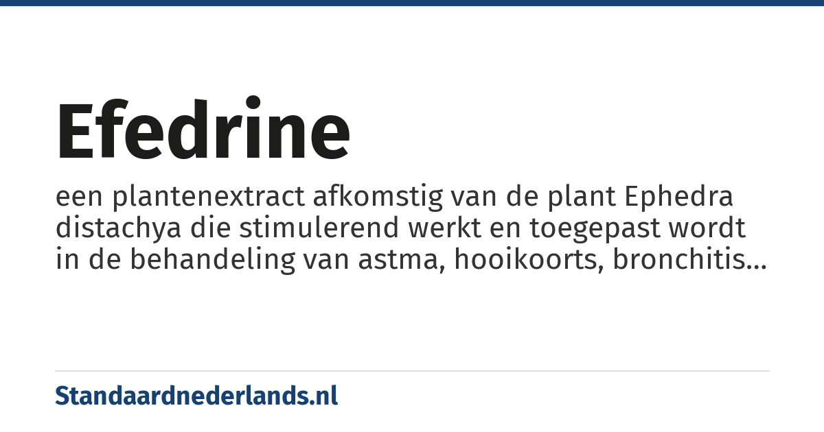 efedrine: een plantenextract afkomstig van de plant Ephedra distachya die stimulerend werkt en toegepast wordt in de behandeling van astma, hooikoorts, bronchitis en verkoudheid
