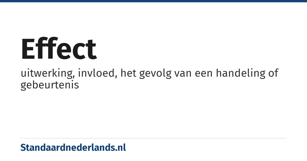 effect: uitwerking, invloed, het gevolg van een handeling of gebeurtenis