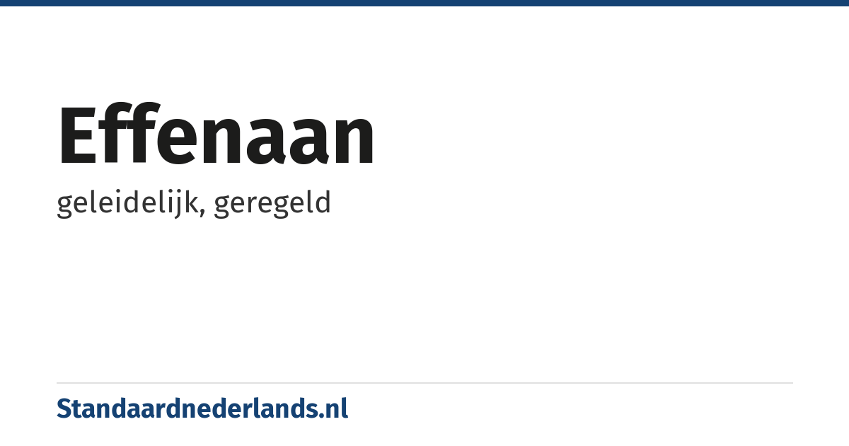 effenaan: geleidelijk, geregeld