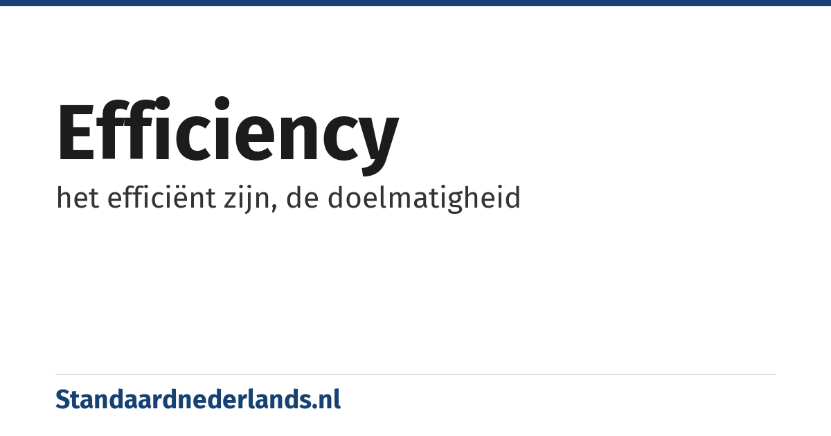 efficiency: het efficiënt zijn, de doelmatigheid
