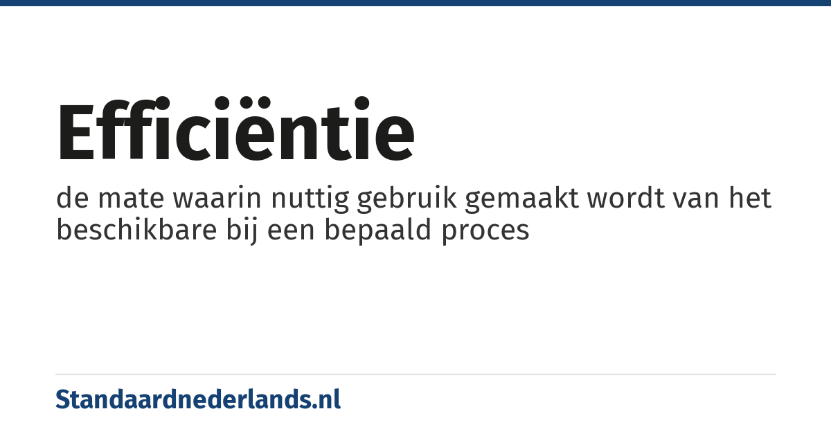 efficiëntie: de mate waarin nuttig gebruik gemaakt wordt van het beschikbare bij een bepaald proces