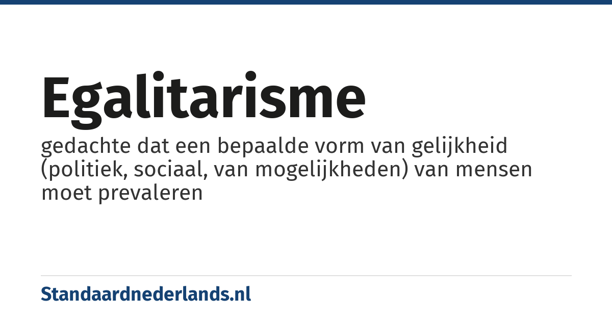 egalitarisme: gedachte dat een bepaalde vorm van gelijkheid (politiek, sociaal, van mogelijkheden) van mensen moet prevaleren